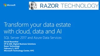 Transform your data estate
with cloud, data and AI
David Rosenthal
VP & GM, Digital Business Solutions
Razor Technology
February 5, 2018
Microsoft Technology Center, NYC
 