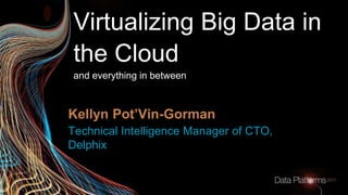 Virtualizing Big Data in
the Cloud
and everything in between
Technical Intelligence Manager of CTO,
Delphix
Kellyn Pot’Vin-Gorman
 