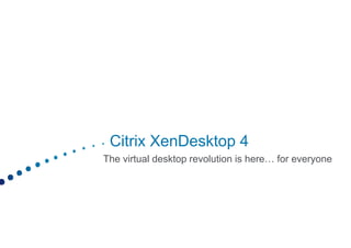 Citrix
 Citri XenDesktop 4
The virtual desktop revolution is here… for everyone
 