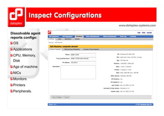 www.dataplex-systems.com

Dissolvable agent
reports configs:
 OS
 Applications
 CPU, Memory,
 Disk
 Age of machine
 NICs
 Monitors
 Printers
 Pi t
 Peripherals.
 