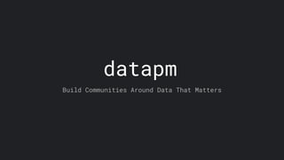 datapm
Build Communities Around Data That Matters
 
