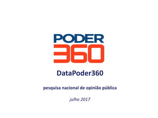 DataPoder360
pesquisa	nacional	de	opinião	pública
julho	2017
 