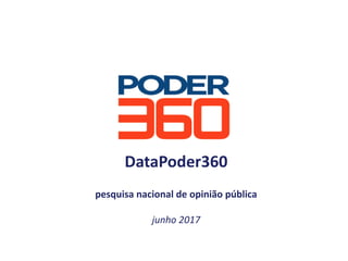 DataPoder360
pesquisa	nacional	de	opinião	pública
junho	2017
 