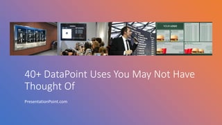 40+ DataPoint Uses You May Not Have
Thought Of
PresentationPoint.com
 