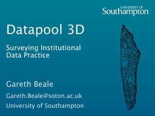 Datapool 3D
Surveying Institutional
Data Practice



Gareth Beale
Gareth.Beale@soton.ac.uk
University of Southampton
 