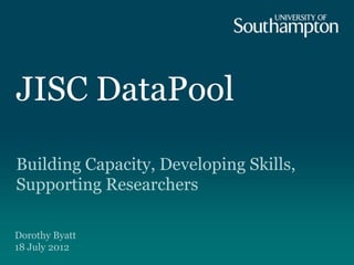 JISC DataPool

Building Capacity, Developing Skills,
Supporting Researchers

Dorothy Byatt
18 July 2012
 