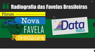 1 
Radiografia das Favelas Brasileiras  