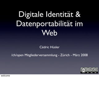 Digitale Identität &
             Datenportabilität im
                     Web
                            Cédric Hüsler

          /ch/open Mitgliederversammlung - Zürich - März 2008




welcome