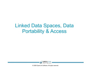 Linked Data Spaces, Data Portability & Access © 2008 OpenLink Software, All rights reserved. 