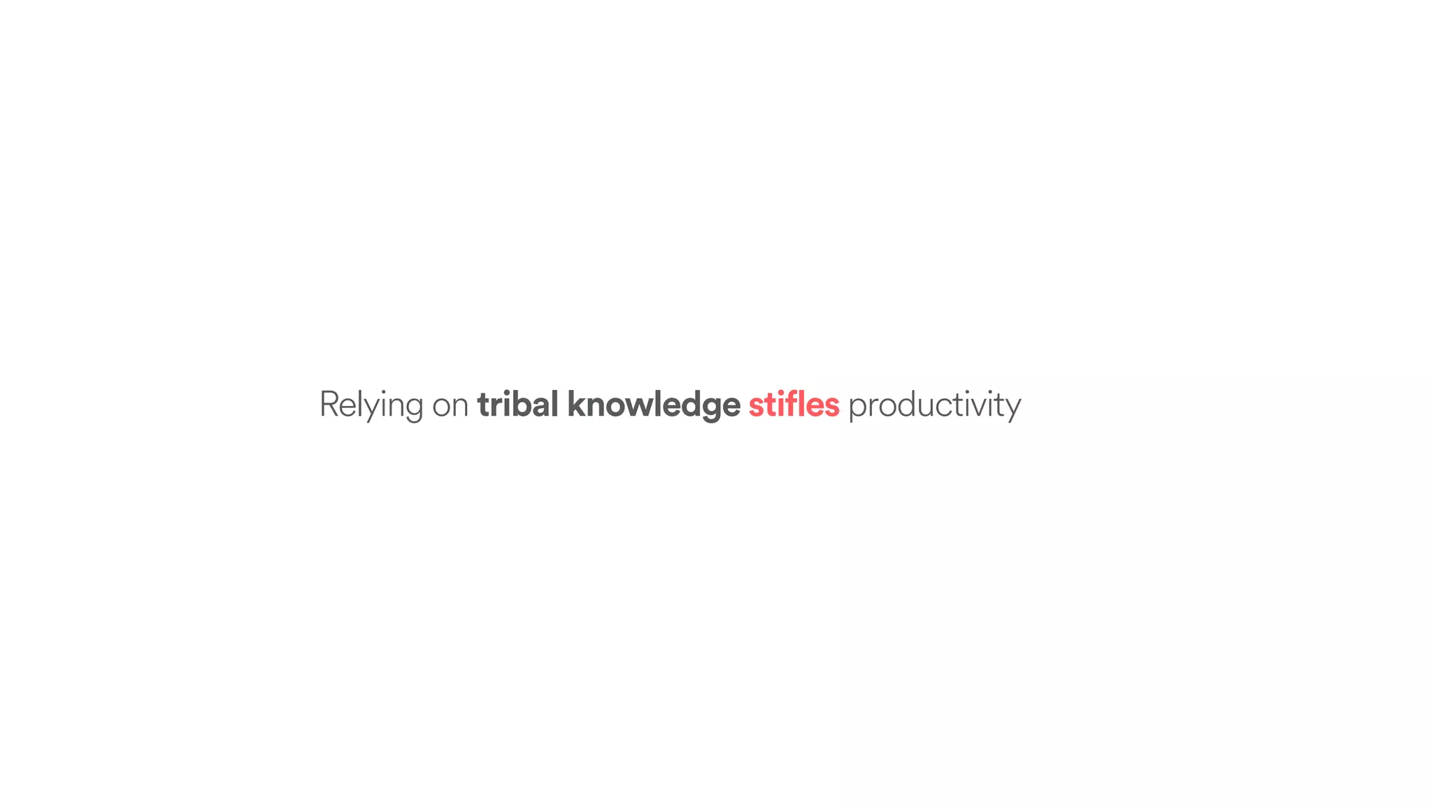 Relying on tribal knowledge stifles productivity
 