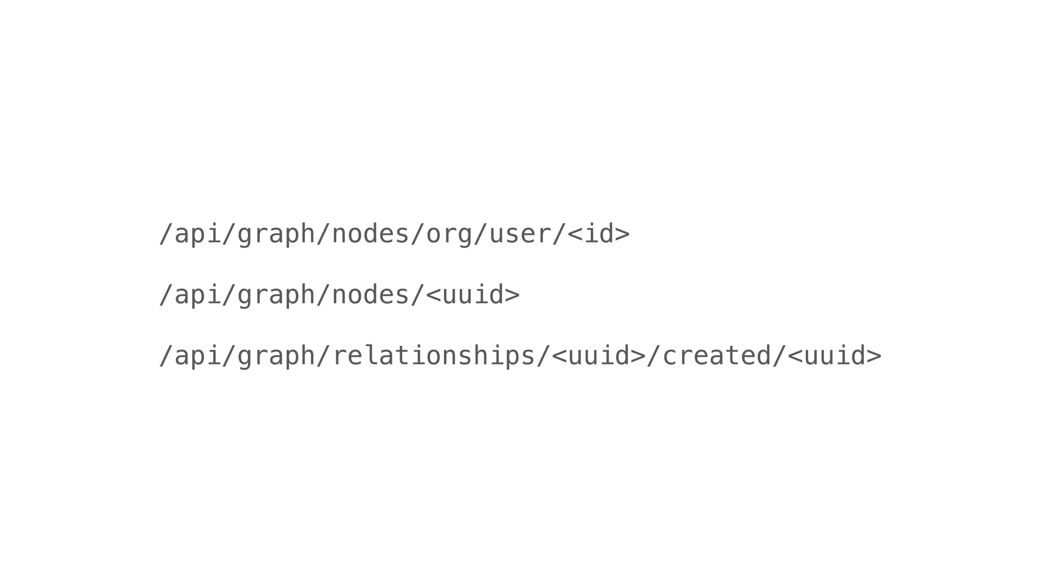 /api/graph/nodes/org/user/<id>
/api/graph/nodes/<uuid>
/api/graph/relationships/<uuid>/created/<uuid>
 