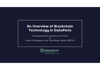 An Overview of Blockchain
Technology in DataPorts
Thessaloniki Port Authority SA (ThPA)
&
Centre for Research and Technology, Hellas (CERTH)
 