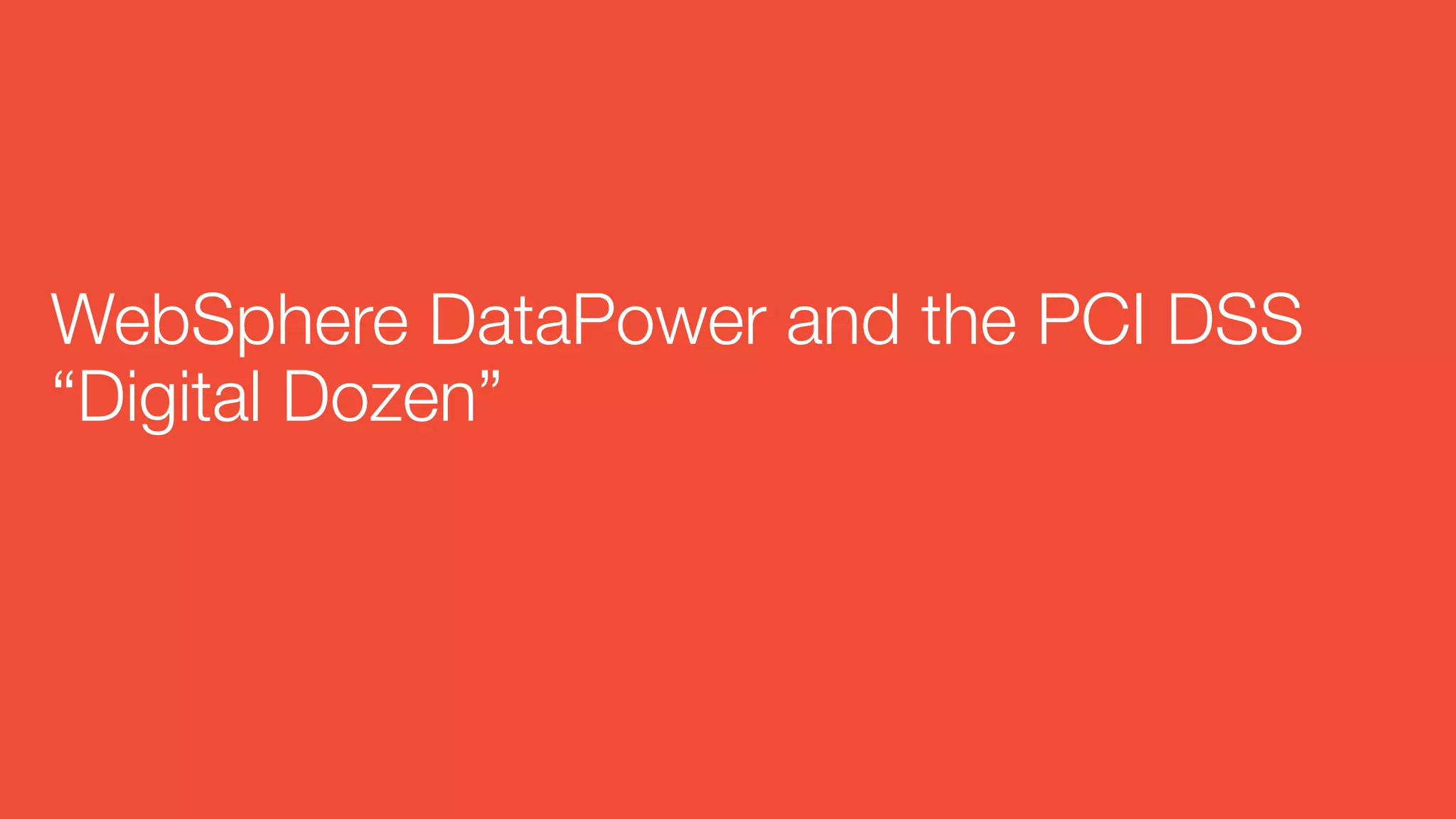 WebSphere DataPower and the PCI DSS
“Digital Dozen”
 