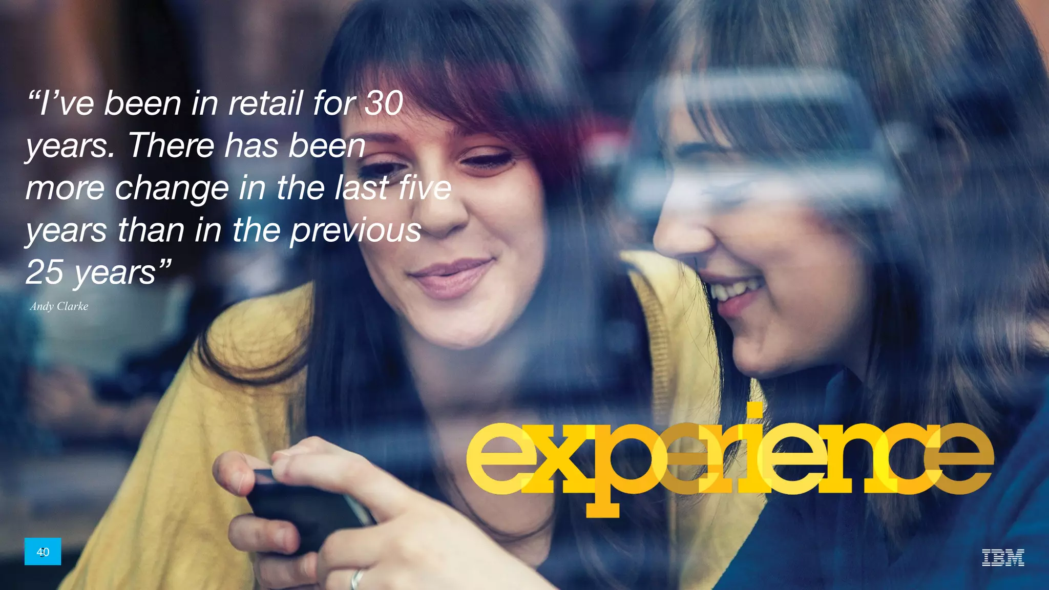 3
“I’ve been in retail for 30
years. There has been
more change in the last five
years than in the previous
25 years”
40
Andy Clarke
 