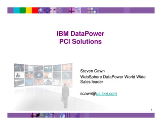 IBM DataPower
 PCI Solutions



      Steven Cawn
      WebSphere DataPower World Wide
      Sales leader

      scawn@us.ibm.com


                                       1
 