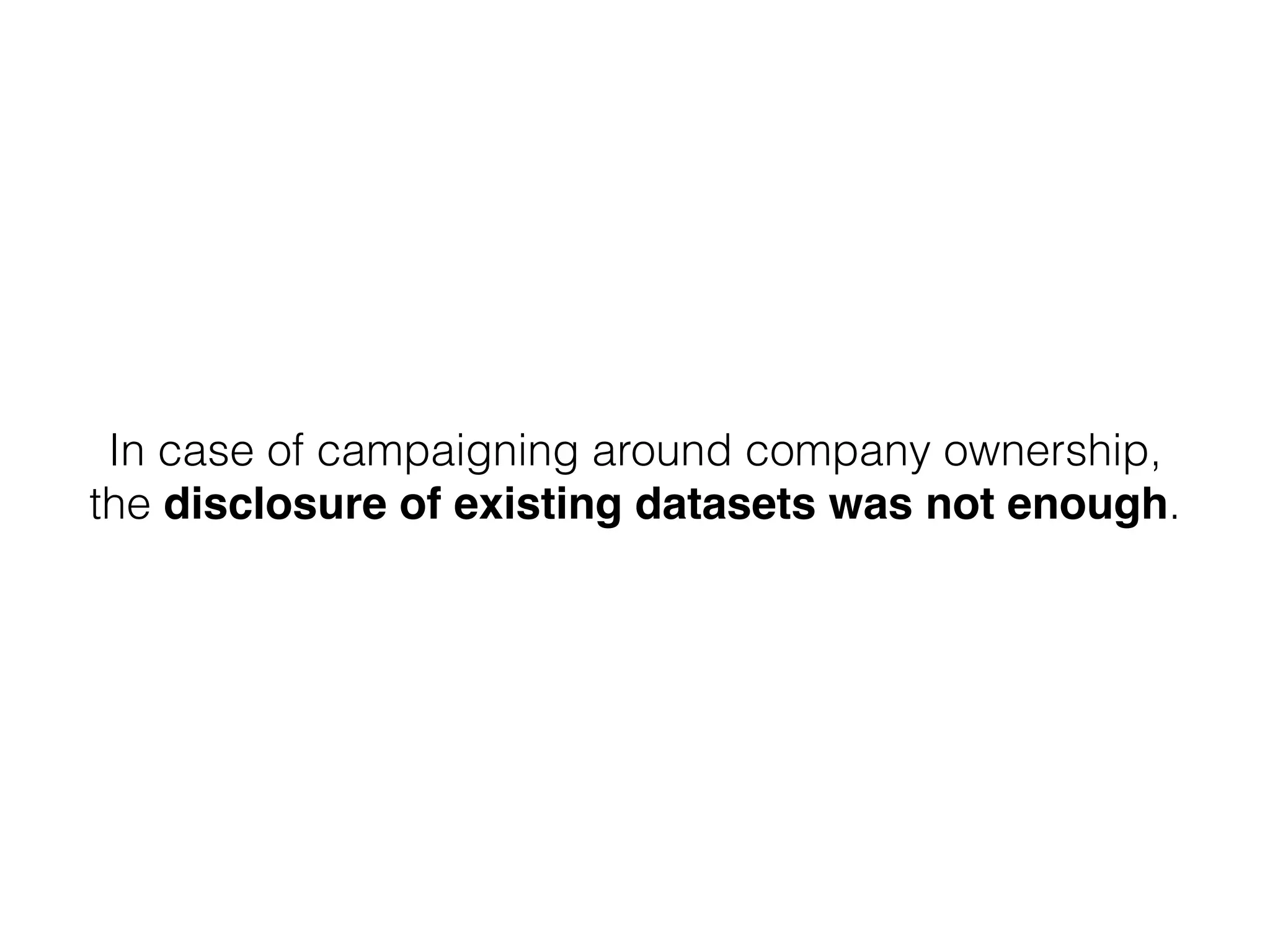 In case of campaigning around company ownership,
the disclosure of existing datasets was not enough.
 