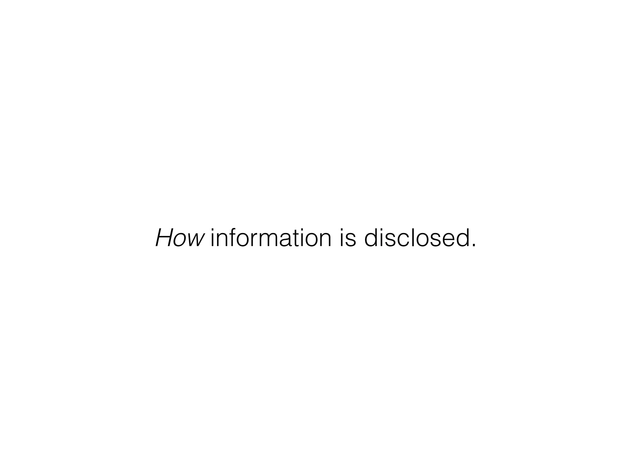 How information is disclosed.
 