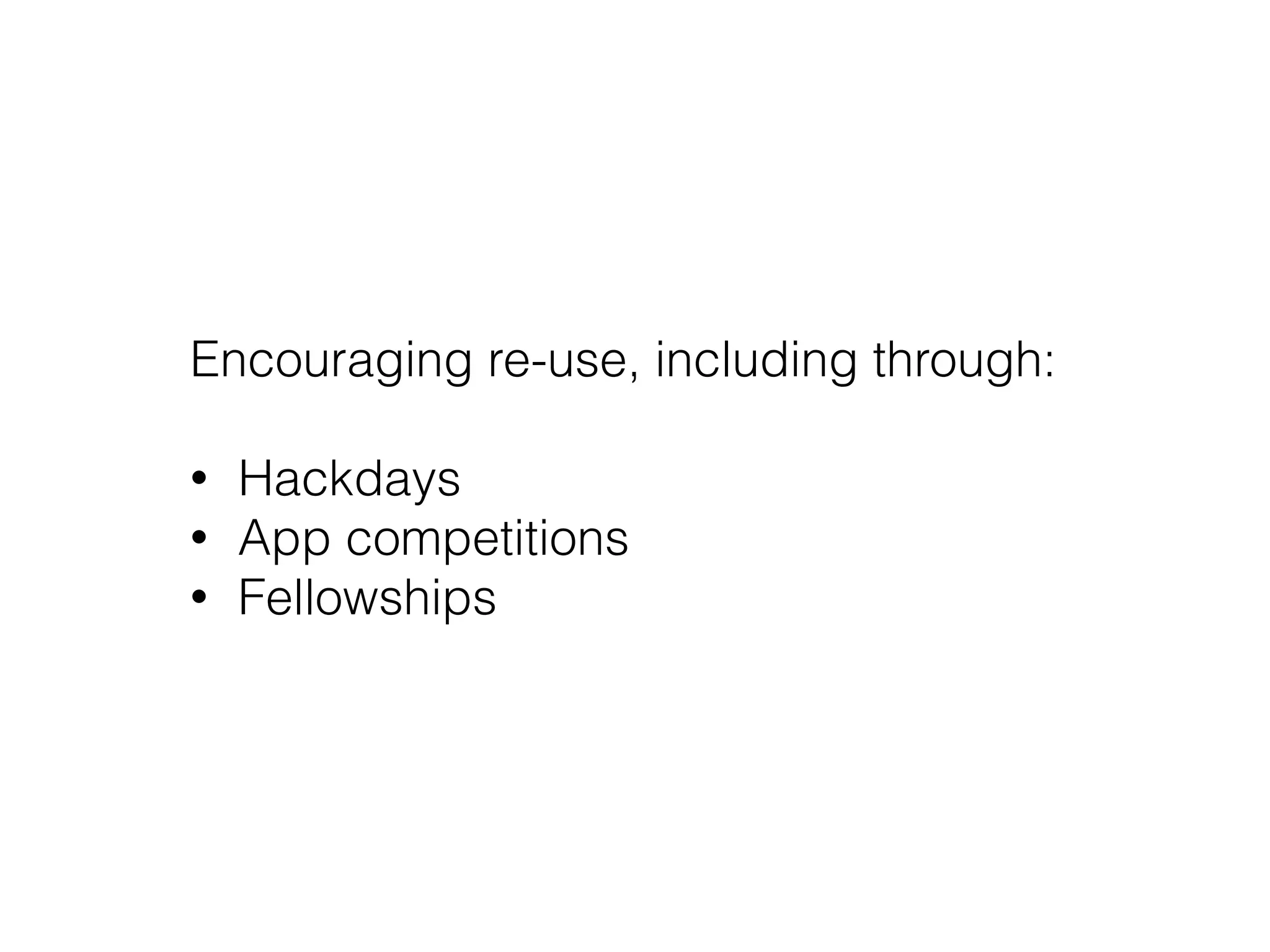 Encouraging re-use, including through: 
• Hackdays
• App competitions
• Fellowships
 