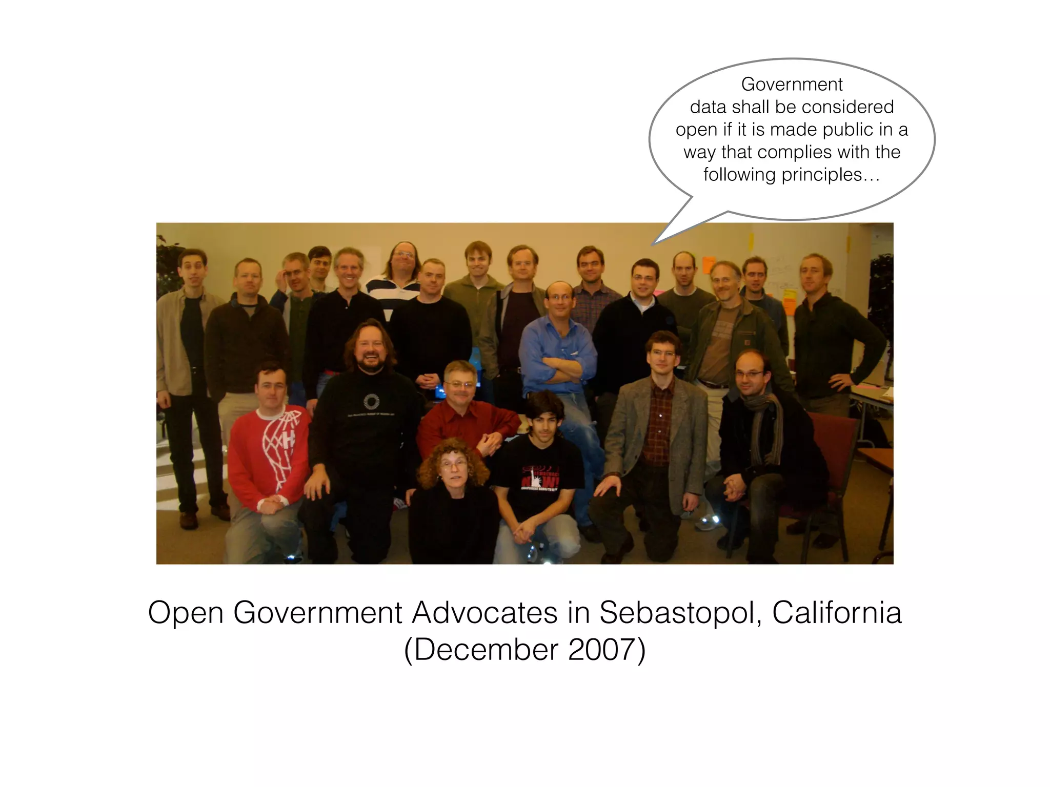 Open Government Advocates in Sebastopol, California
(December 2007)
Government
data shall be considered
open if it is made public in a
way that complies with the
following principles…
!
 
