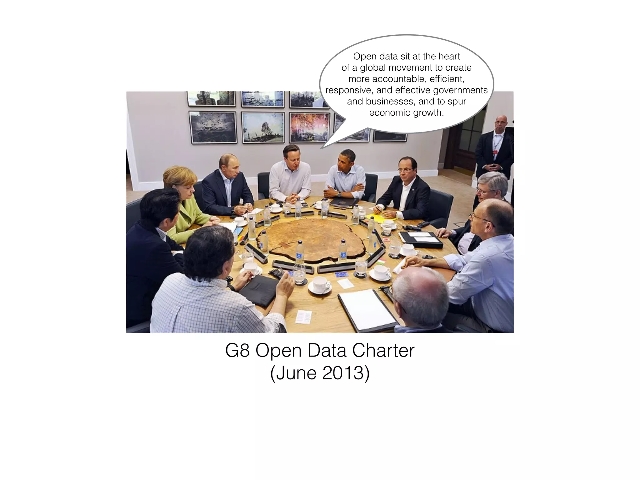 G8 Open Data Charter
(June 2013)
Open data sit at the heart
of a global movement to create
more accountable, efﬁcient,
responsive, and effective governments
and businesses, and to spur
economic growth.
 