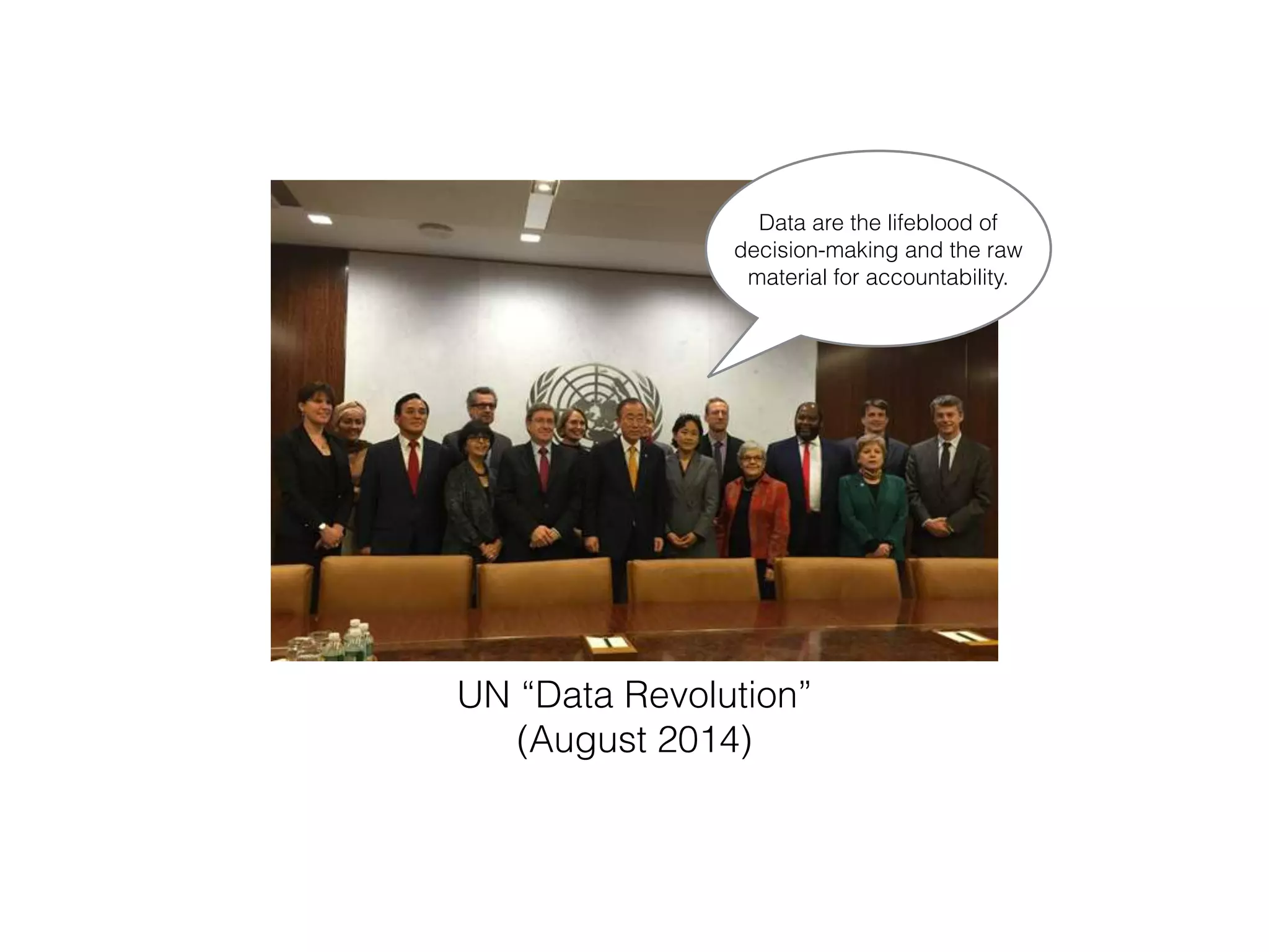 UN “Data Revolution”
(August 2014)
Data are the lifeblood of
decision-making and the raw
material for accountability.
 