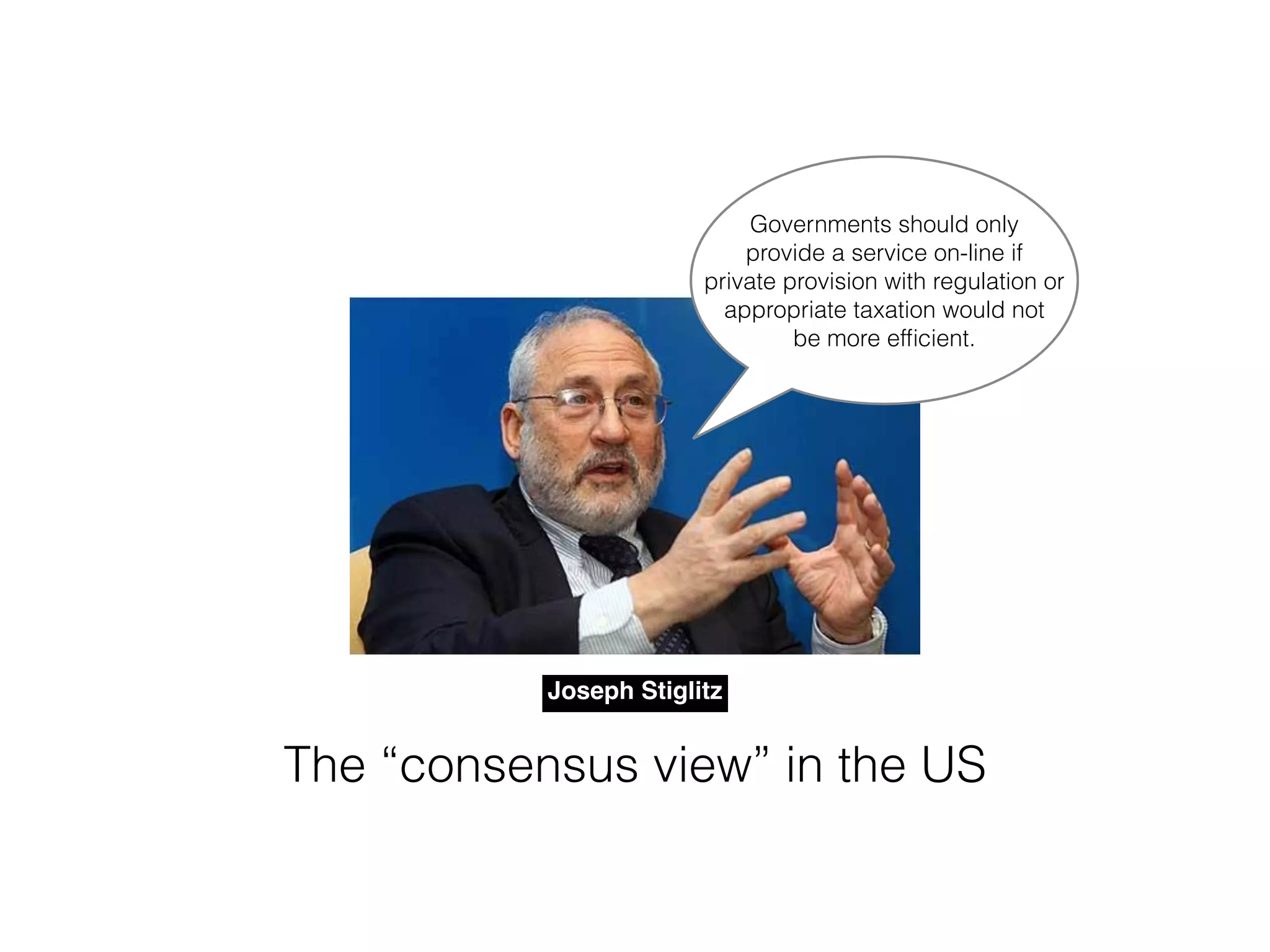 Joseph Stiglitz
Governments should only
provide a service on-line if
private provision with regulation or
appropriate taxation would not
be more efﬁcient.
The “consensus view” in the US
 