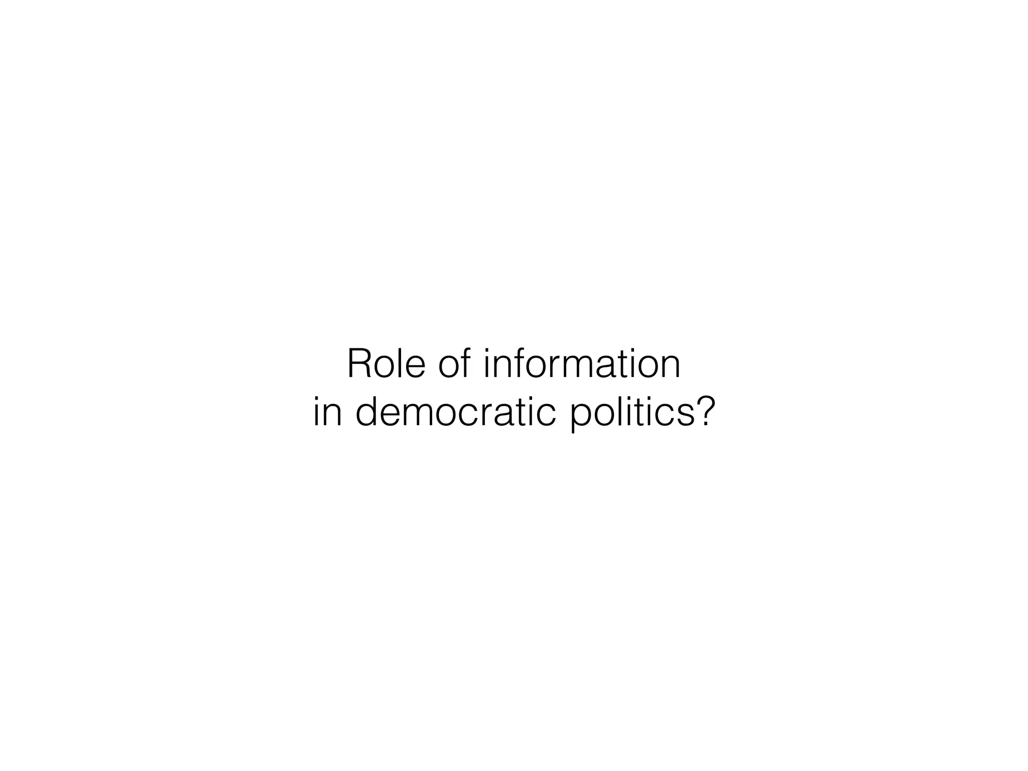 Role of information
in democratic politics?
 