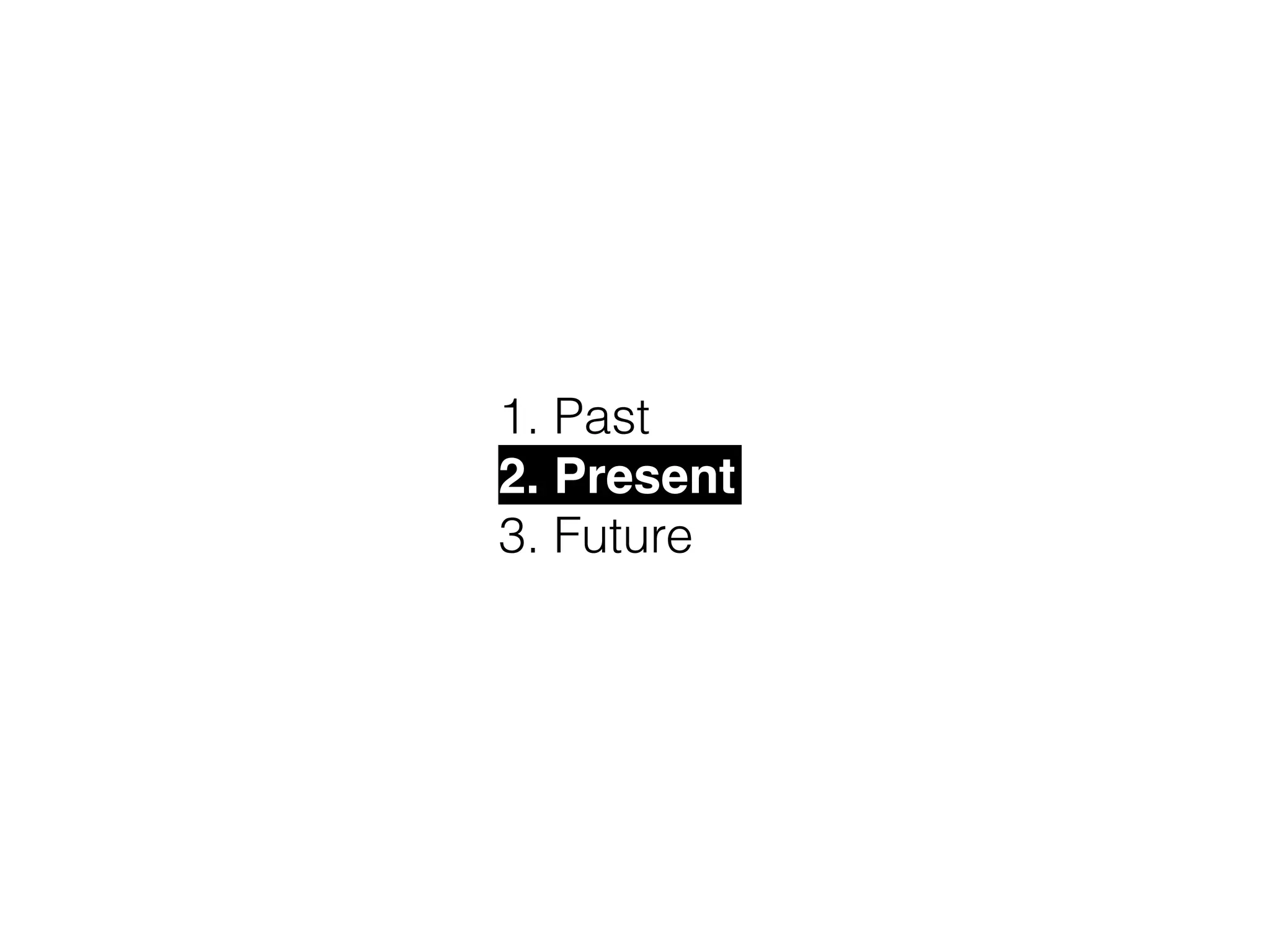 1. Past
2. Present!
3. Future
 