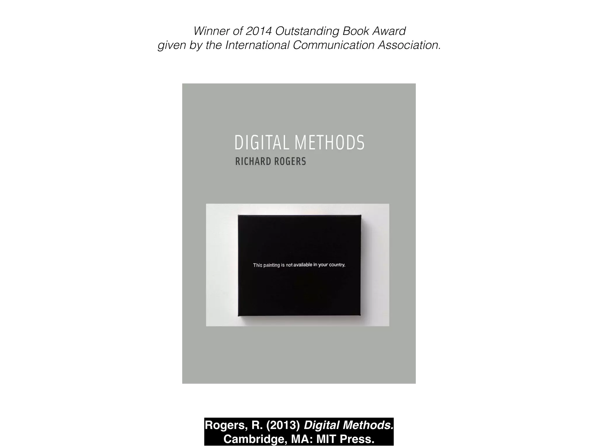Rogers, R. (2013) Digital Methods. 
Cambridge, MA: MIT Press.
Winner of 2014 Outstanding Book Award
given by the International Communication Association.
 