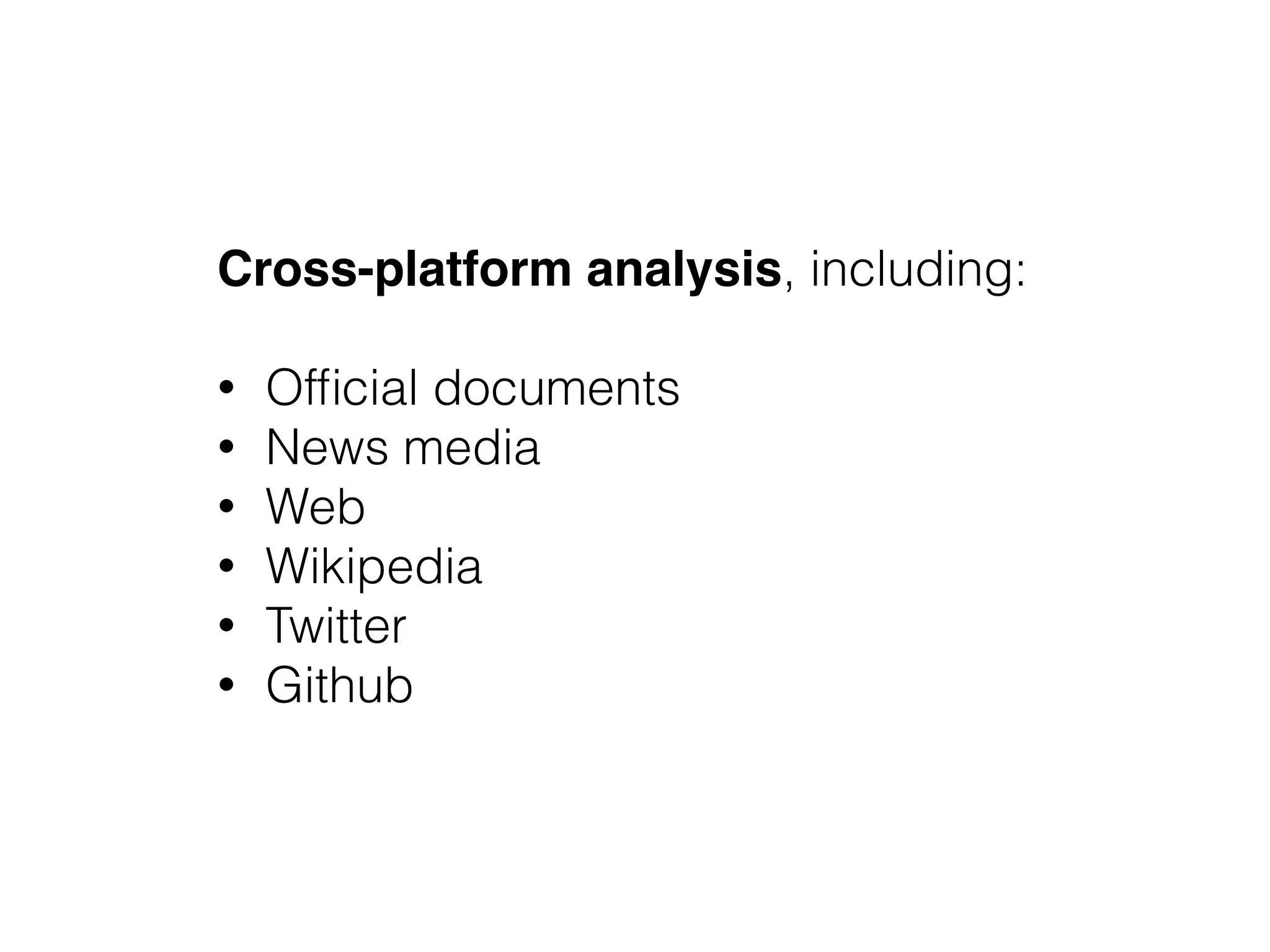 Cross-platform analysis, including:
!
• Ofﬁcial documents
• News media
• Web
• Wikipedia
• Twitter
• Github
 