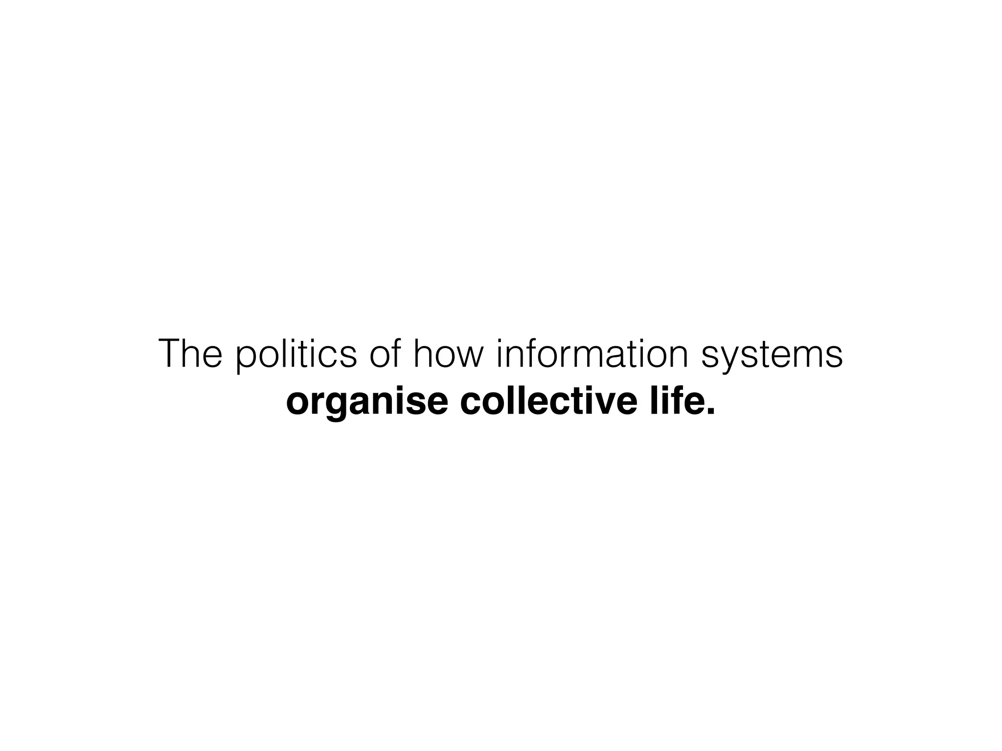 The politics of how information systems
organise collective life.
 