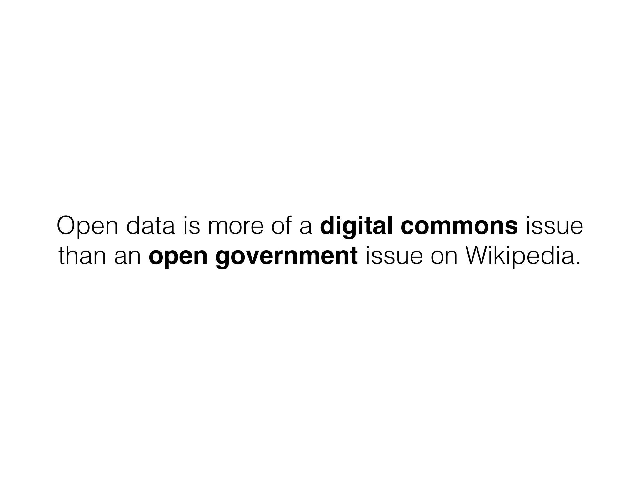 Open data is more of a digital commons issue
than an open government issue on Wikipedia.
 
