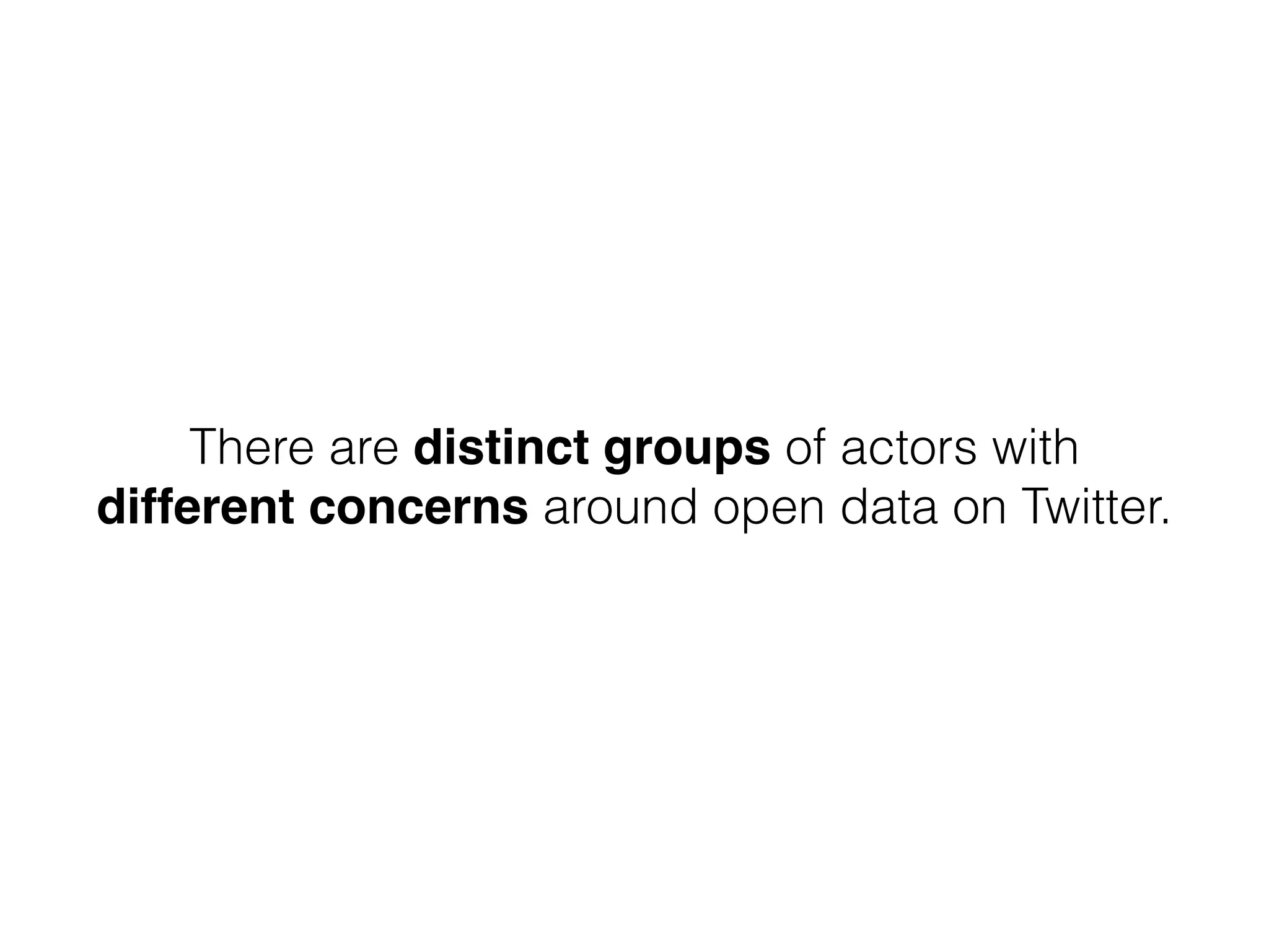 There are distinct groups of actors with
different concerns around open data on Twitter.
 