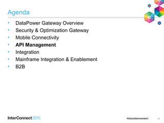 Agenda
• DataPower Gateway Overview
• Security & Optimization Gateway
• Mobile Connectivity
• API Management
• Integration
• Mainframe Integration & Enablement
• B2B
39
 