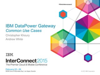 © 2015 IBM Corporation
IBM DataPower Gateway
Common Use Cases
Christopher Khoury
Andrew White
 