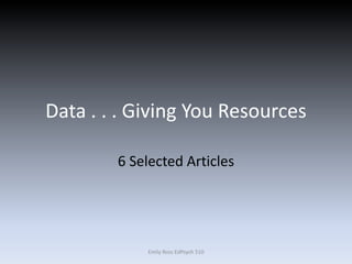 Data . . . Giving You Resources
6 Selected Articles
Emily Ross EdPsych 510
 