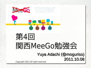 第4回
関西MeeGo勉強会
                        Yuya Adachi (@moguriso)
Copyright 2011 All right reserved
                                     2011.10.08
 