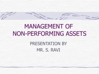 MANAGEMENT OF  NON-PERFORMING ASSETS PRESENTATION BY MR. S. RAVI 