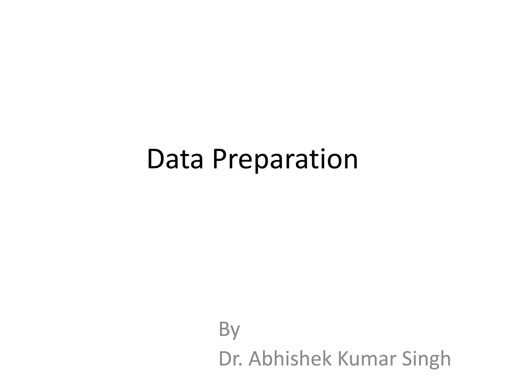 Data Preparation
By
Dr. Abhishek Kumar Singh
 