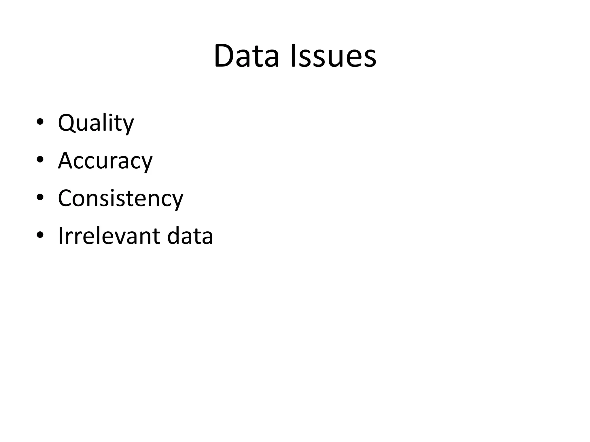 Data Issues
• Quality
• Accuracy
• Consistency
• Irrelevant data
 