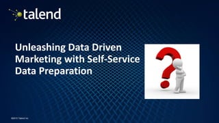 17
©2015 Talend Inc
Unleashing Data Driven
Marketing with Self-Service
Data Preparation
 