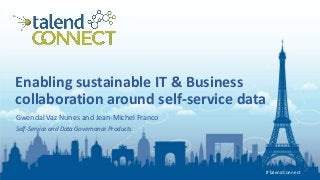 #TalendConnect
#TalendConnect
Enabling sustainable IT & Business
collaboration around self-service data
Gwendal Vaz Nunes and Jean-Michel Franco
Self-Service and Data Governance Products
 