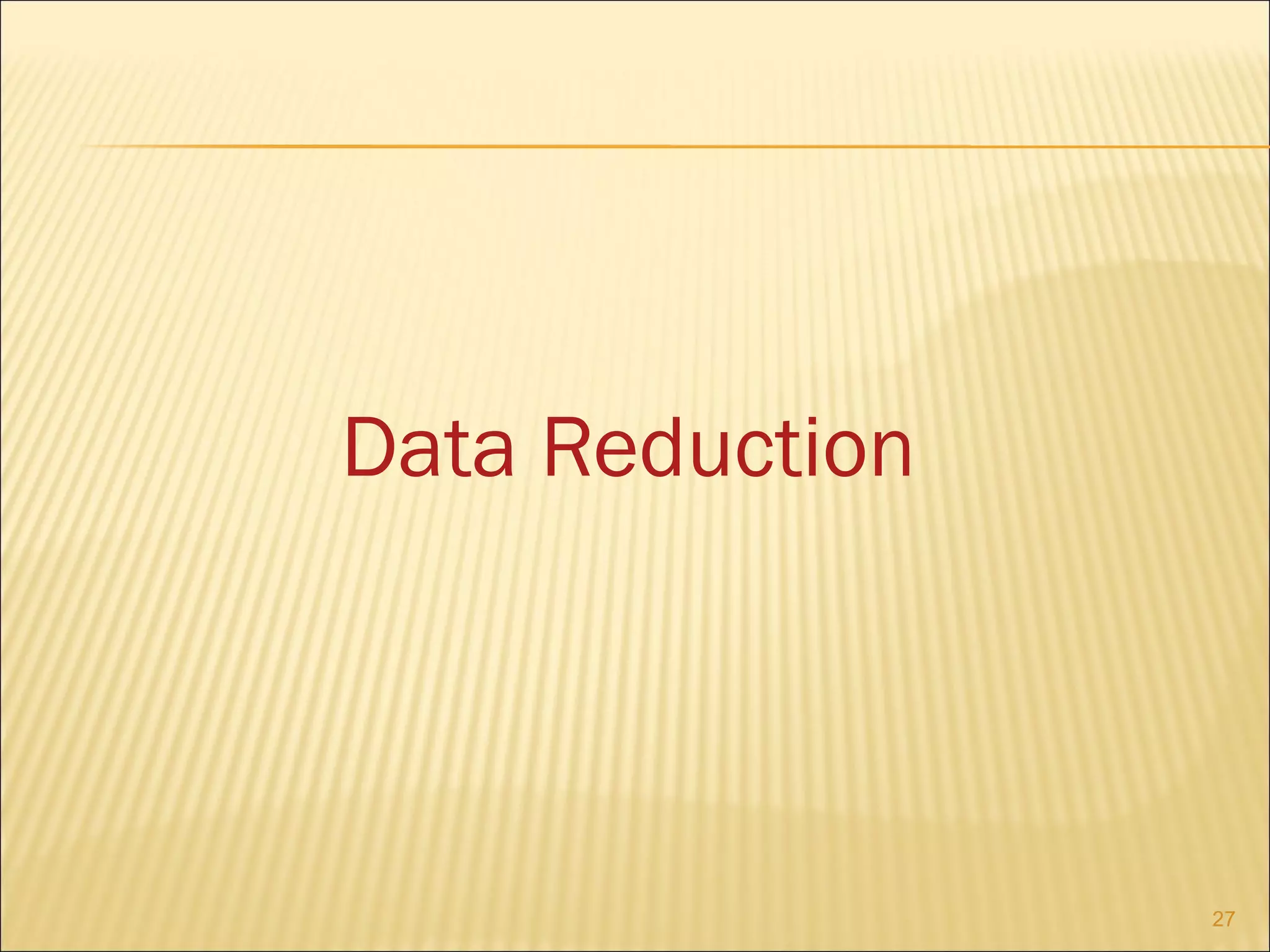 Data Reduction

27

 