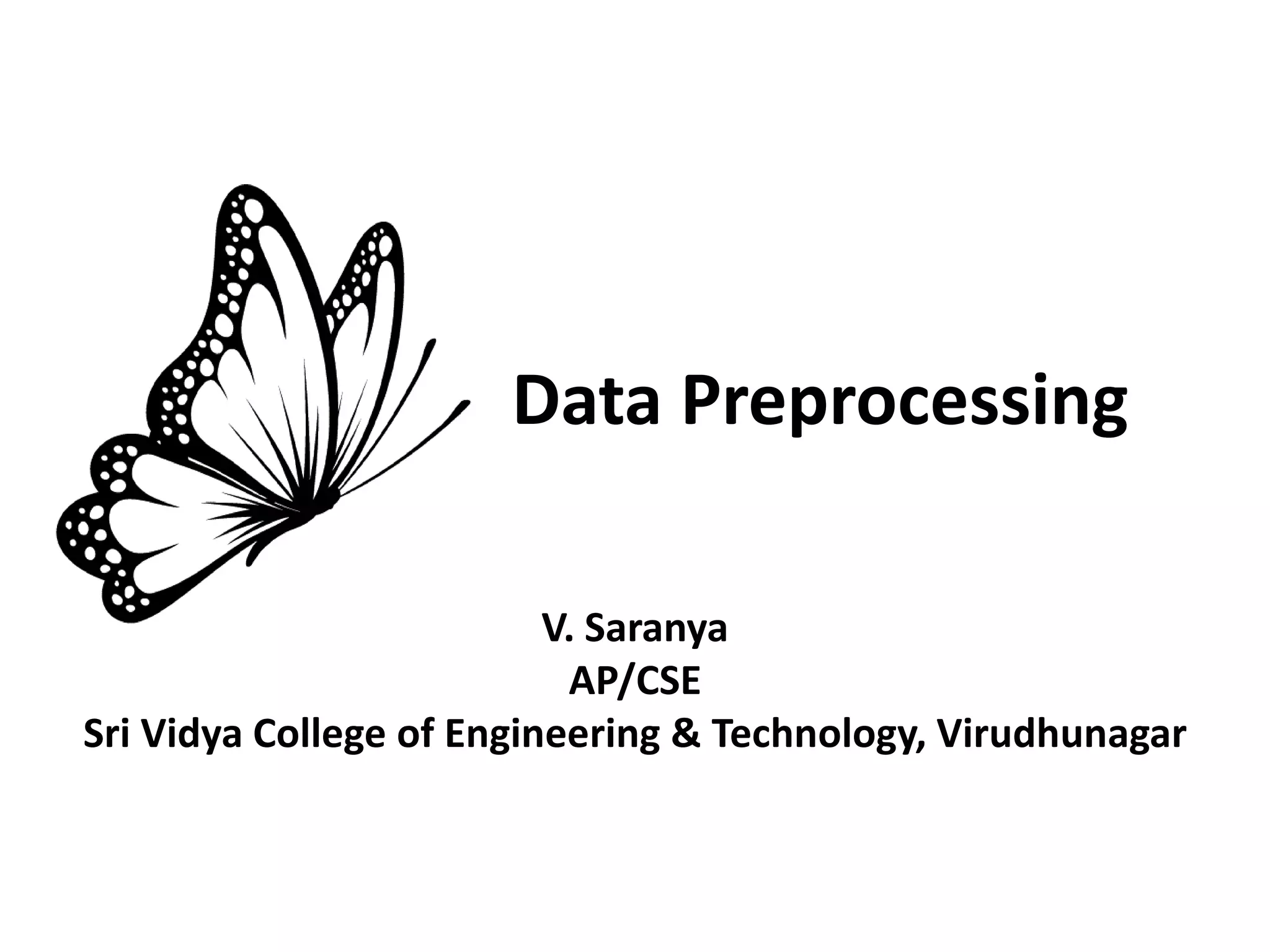 Data Preprocessing
V. Saranya
AP/CSE
Sri Vidya College of Engineering & Technology, Virudhunagar