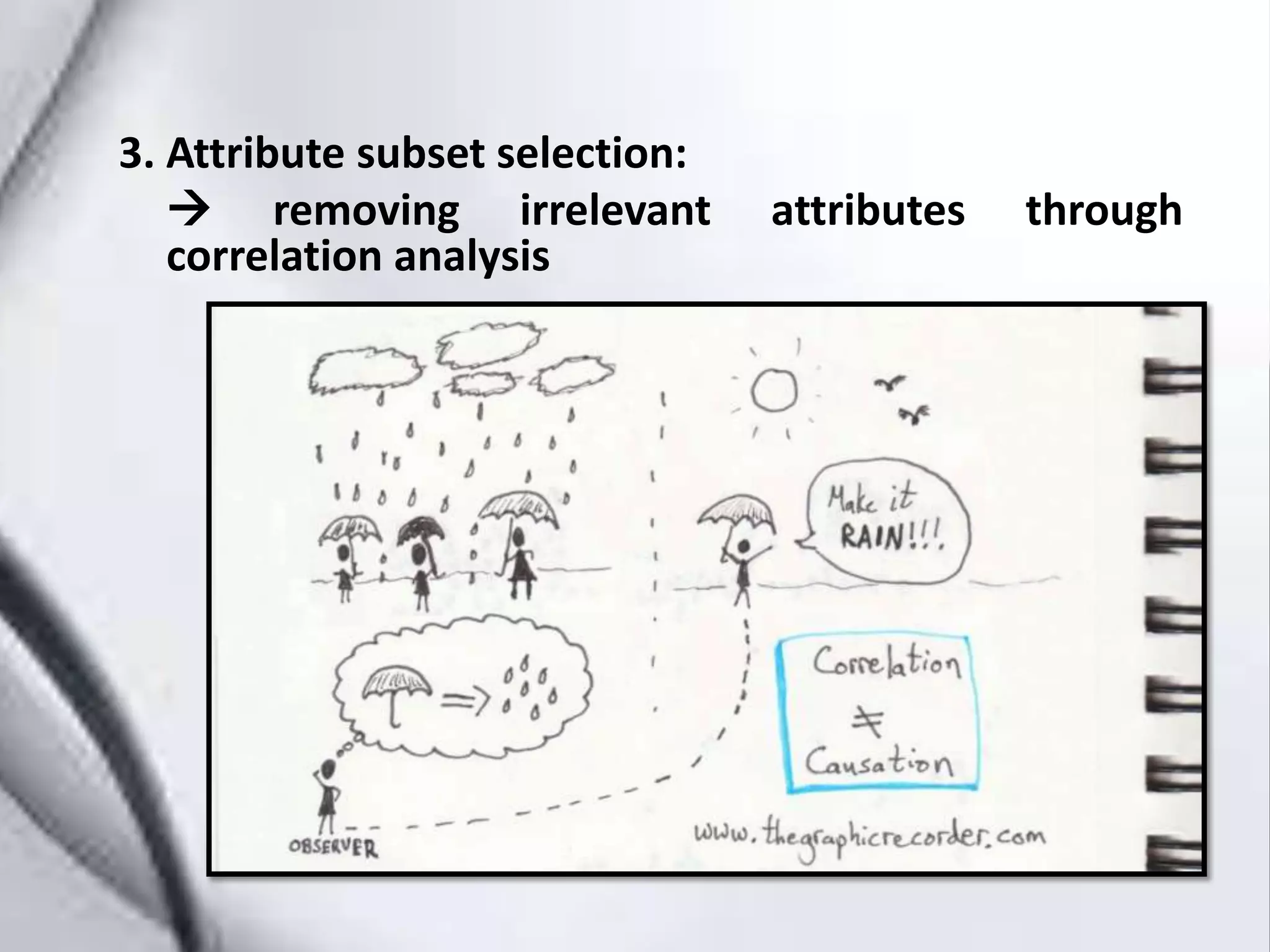 3. Attribute subset selection:
removing irrelevant attributes through
correlation analysis