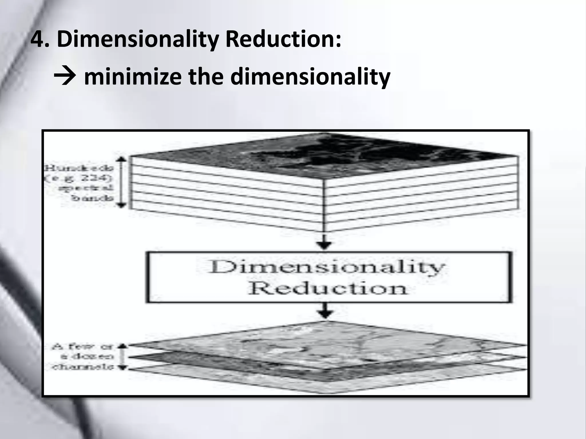 4. Dimensionality Reduction:
minimize the dimensionality
