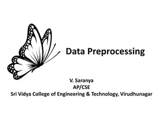 Data Preprocessing
V. Saranya
AP/CSE
Sri Vidya College of Engineering & Technology, Virudhunagar
 