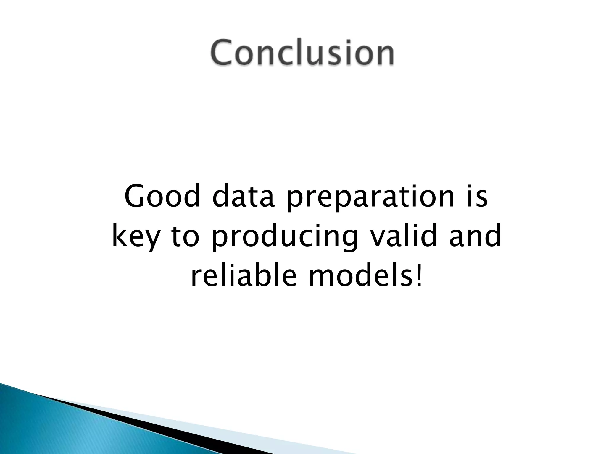 Good data preparation is
key to producing valid and
reliable models!

 