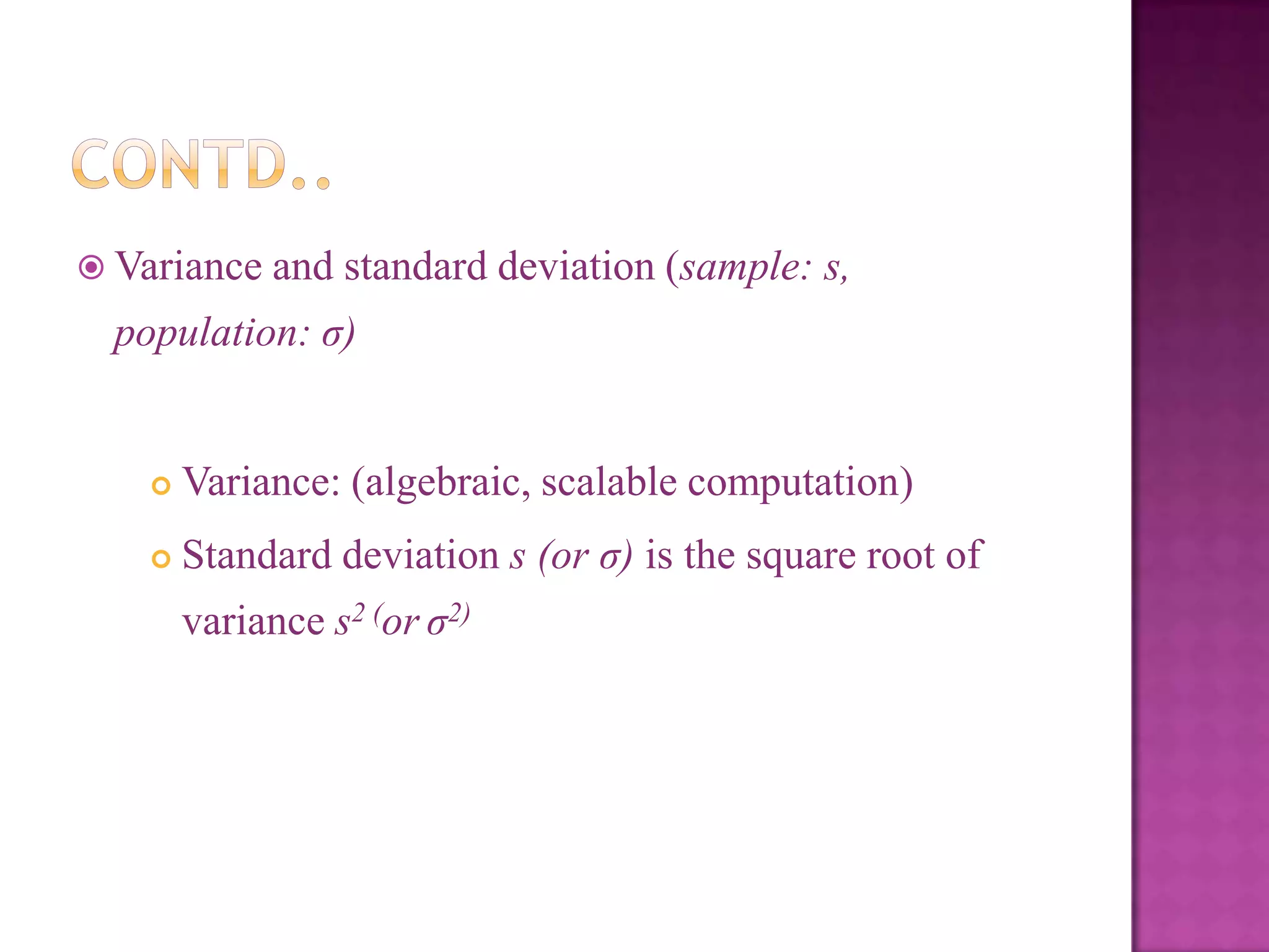  Variance and

standard deviation (sample: s,

population: σ)



Variance: (algebraic, scalable computation)



Standard deviation s (or σ) is the square root of
variance s2 (or σ2)

 