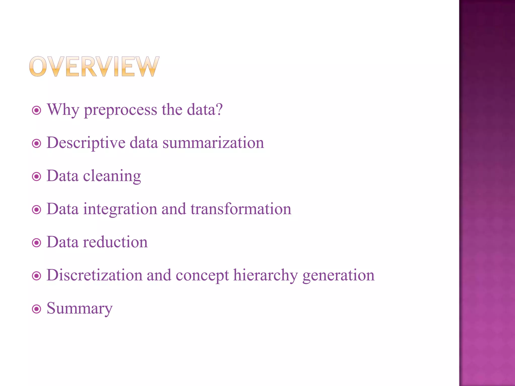 

Why preprocess the data?



Descriptive data summarization



Data cleaning



Data integration and transformation



Data reduction



Discretization and concept hierarchy generation



Summary

 